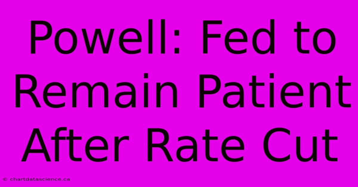 Powell: Fed To Remain Patient After Rate Cut 