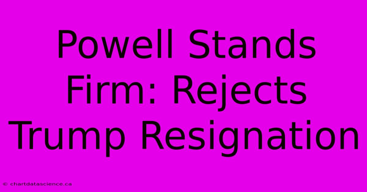 Powell Stands Firm: Rejects Trump Resignation