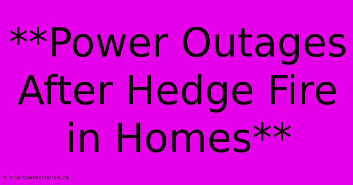 **Power Outages After Hedge Fire In Homes** 