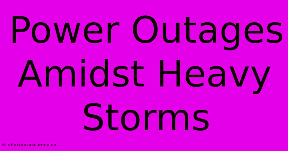 Power Outages Amidst Heavy Storms