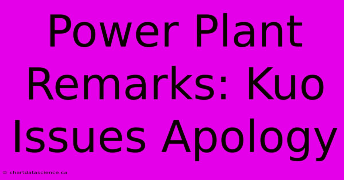 Power Plant Remarks: Kuo Issues Apology