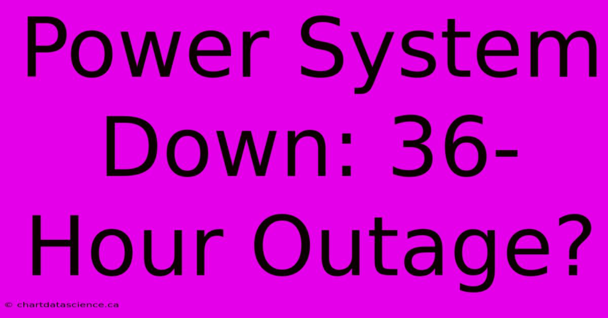 Power System Down: 36-Hour Outage?