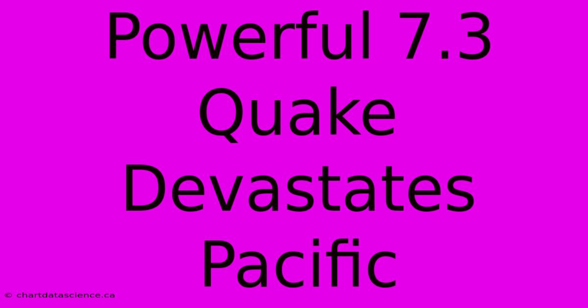 Powerful 7.3 Quake Devastates Pacific