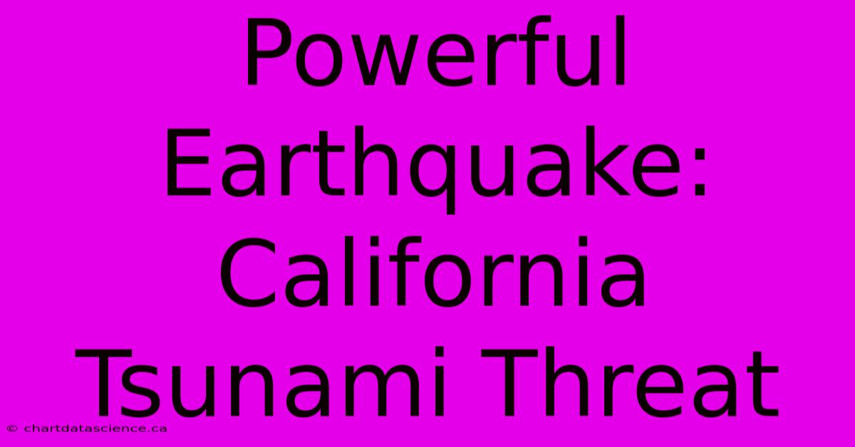 Powerful Earthquake: California Tsunami Threat