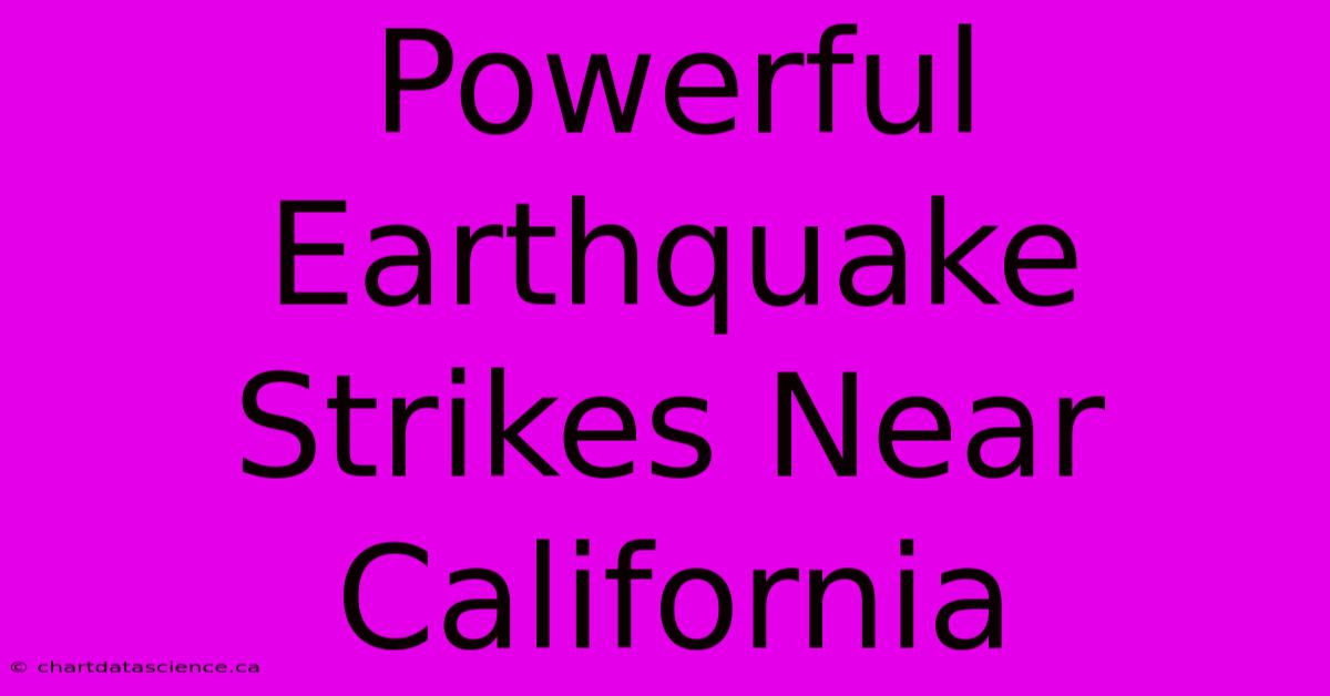 Powerful Earthquake Strikes Near California