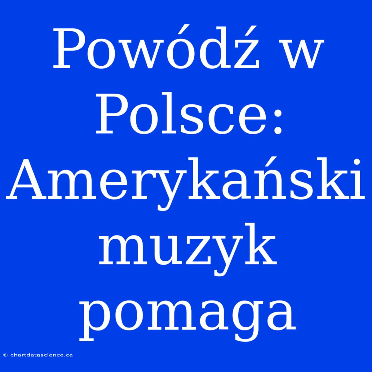 Powódź W Polsce: Amerykański Muzyk Pomaga