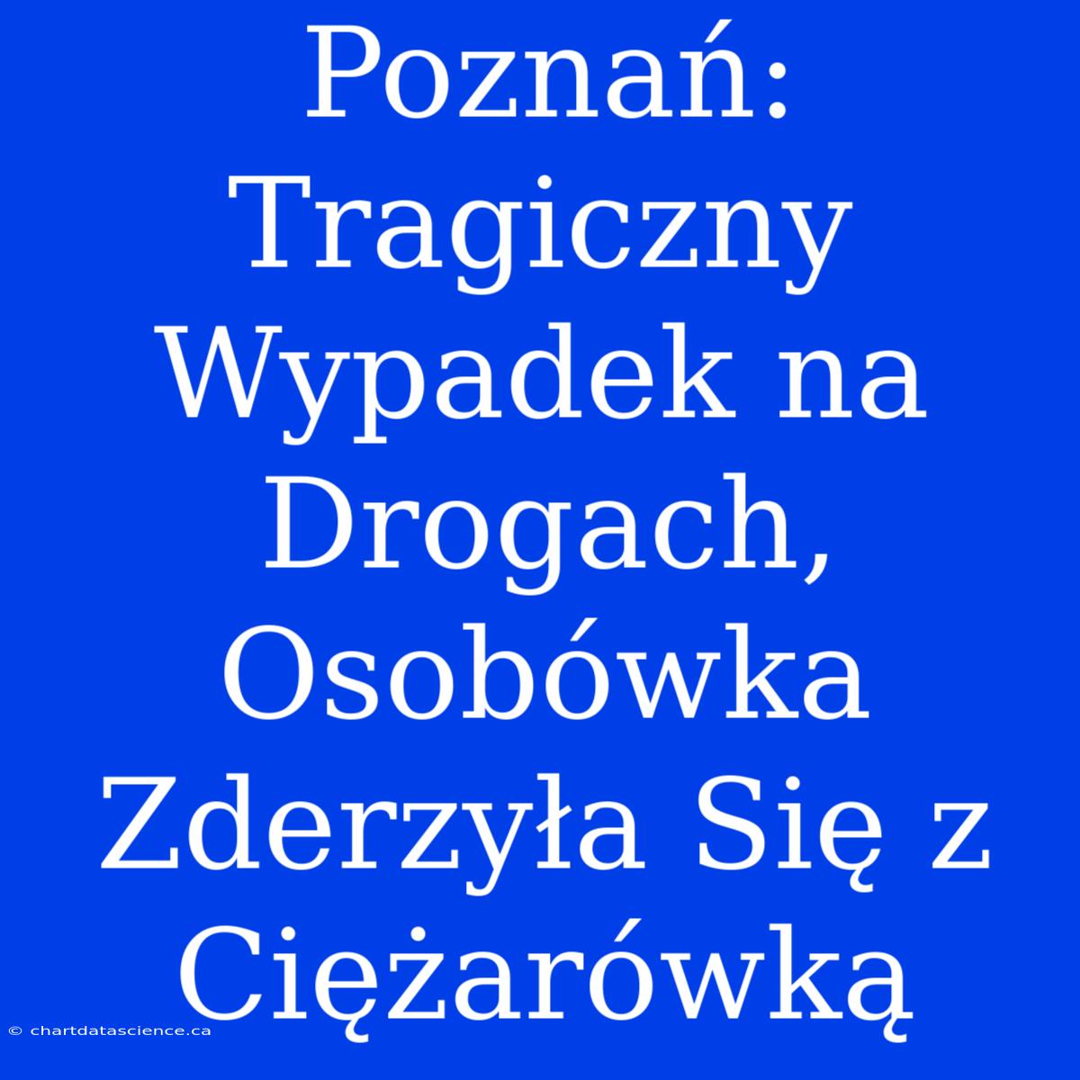 Poznań: Tragiczny Wypadek Na Drogach, Osobówka Zderzyła Się Z Ciężarówką