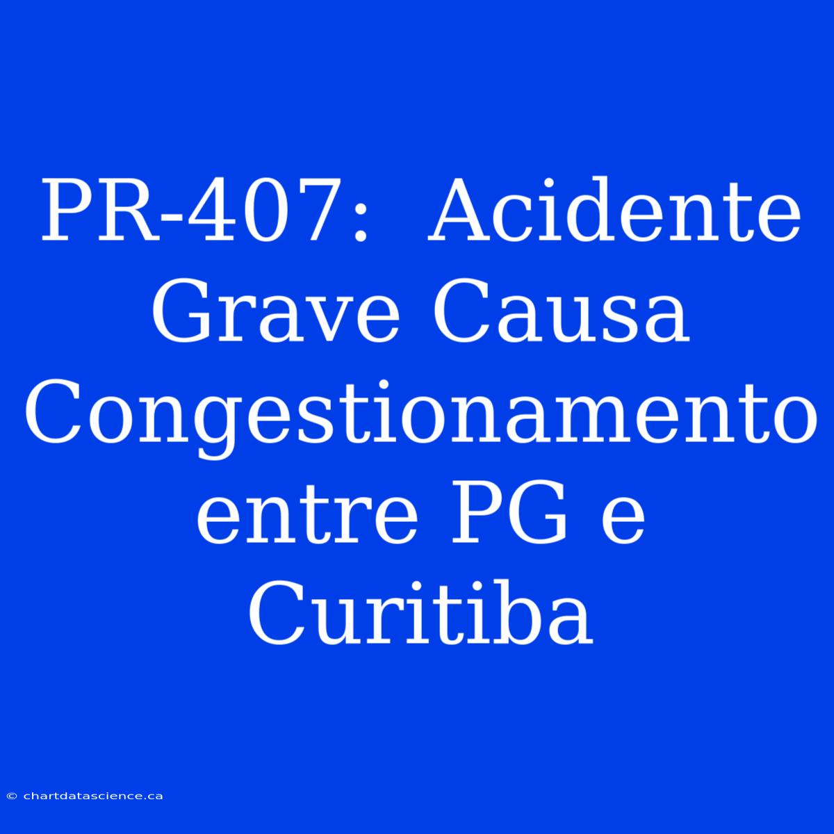 PR-407:  Acidente Grave Causa Congestionamento Entre PG E Curitiba