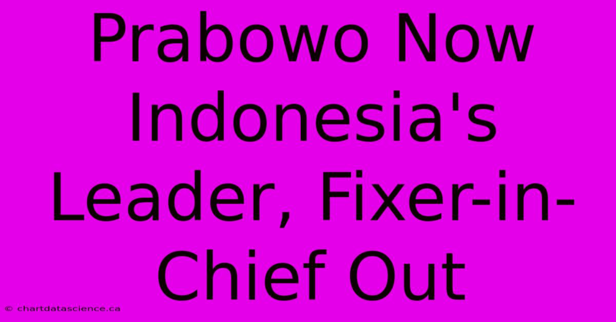 Prabowo Now Indonesia's Leader, Fixer-in-Chief Out