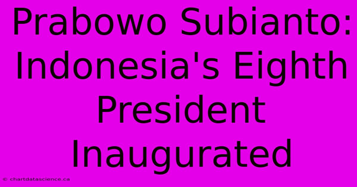 Prabowo Subianto: Indonesia's Eighth President Inaugurated