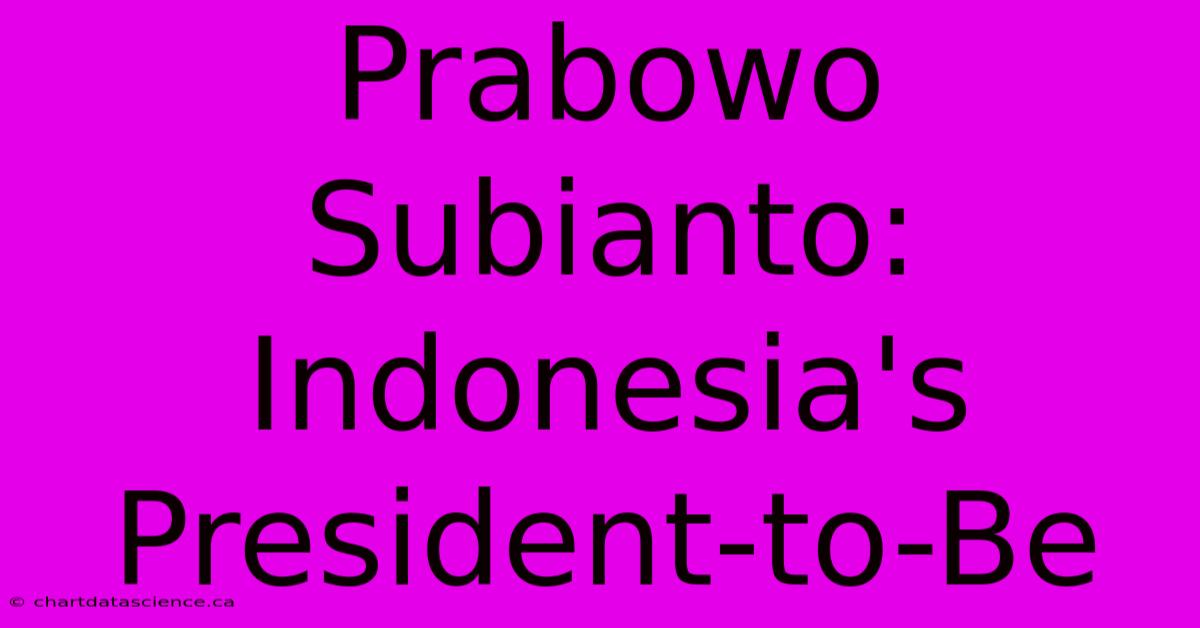 Prabowo Subianto: Indonesia's President-to-Be