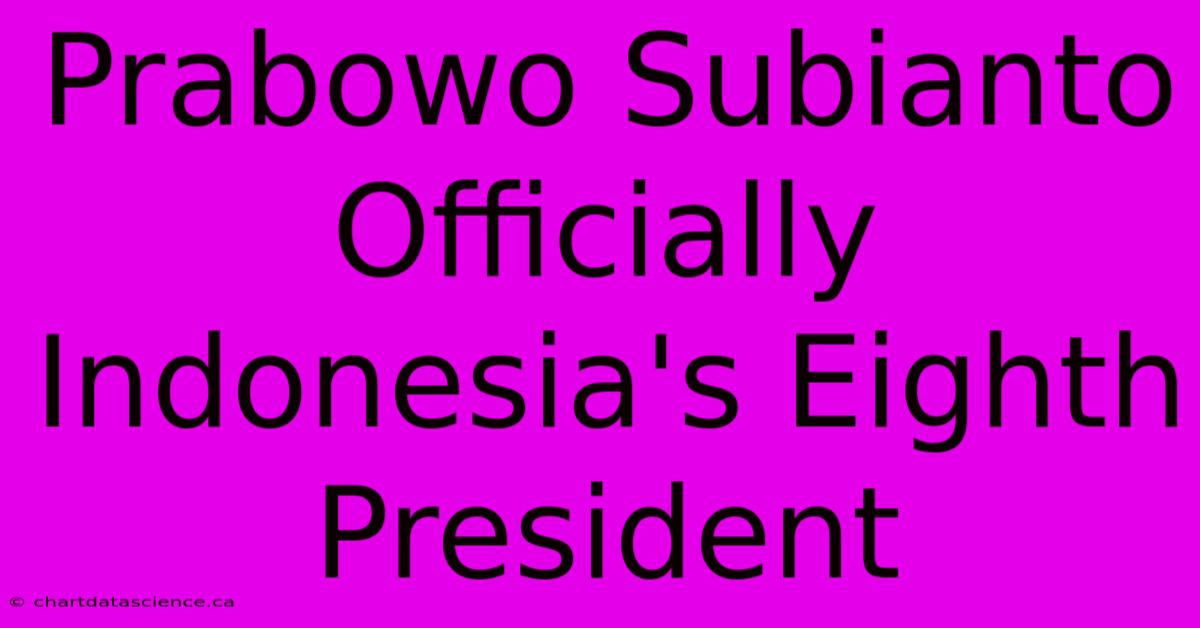 Prabowo Subianto Officially Indonesia's Eighth President