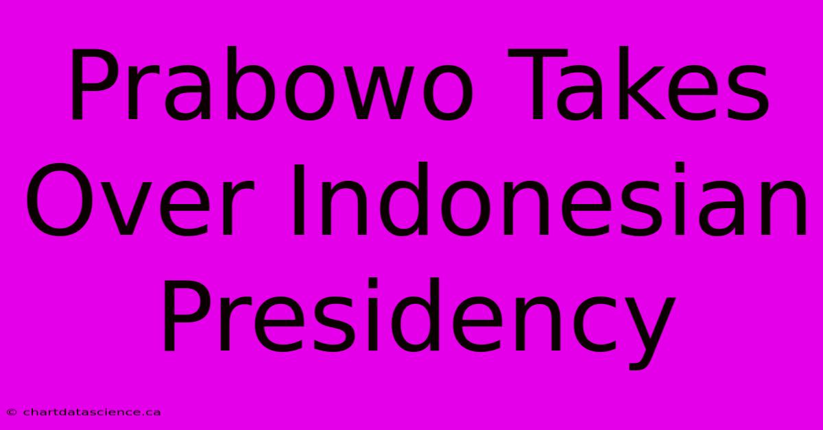 Prabowo Takes Over Indonesian Presidency