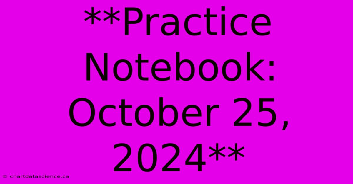 **Practice Notebook: October 25, 2024**