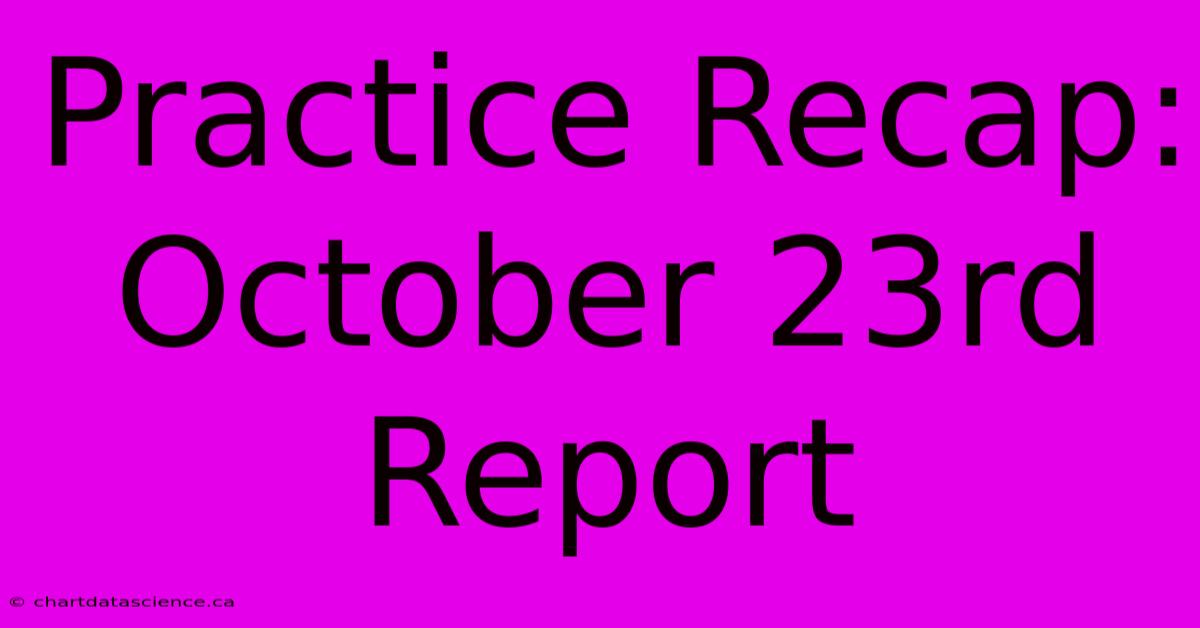 Practice Recap: October 23rd Report 