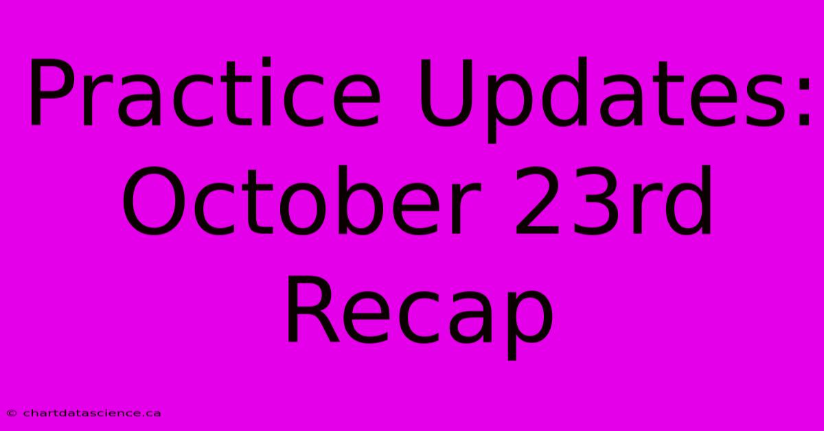 Practice Updates: October 23rd Recap