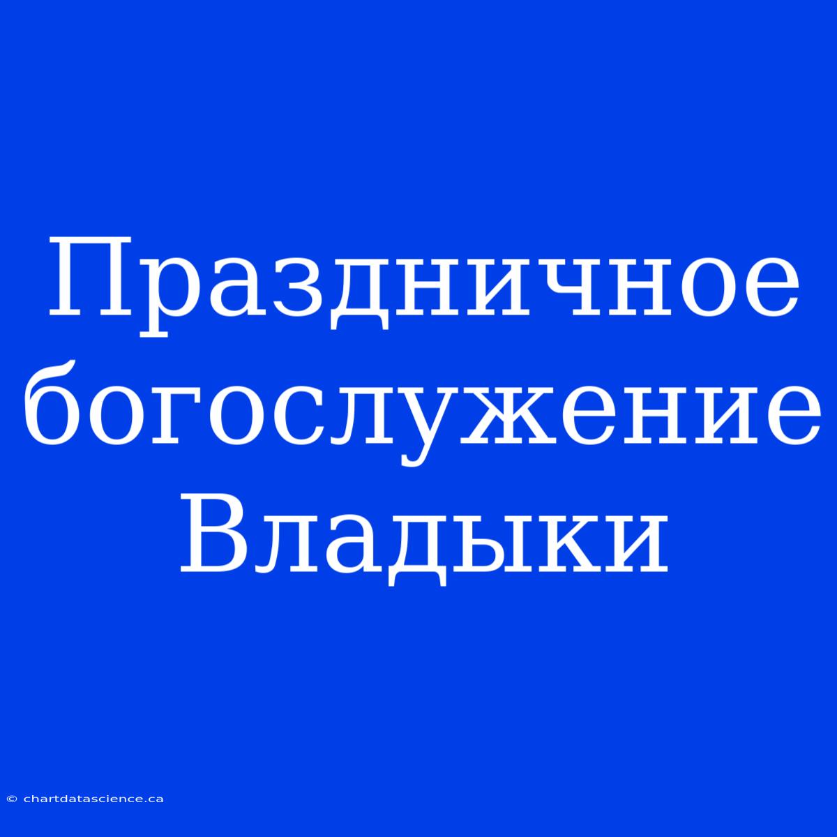 Праздничное Богослужение Владыки