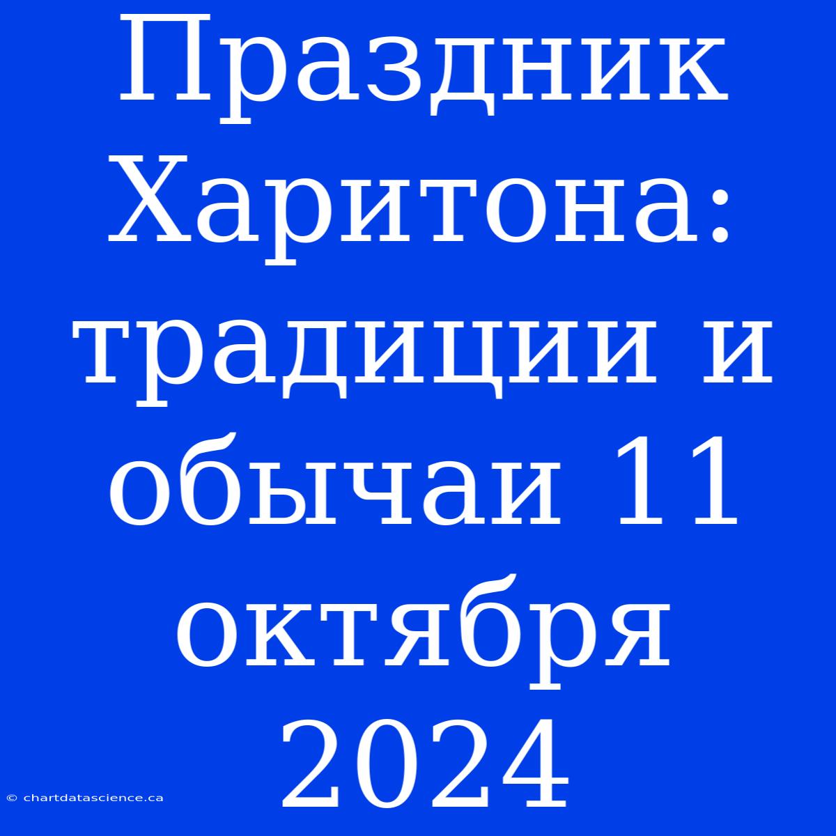 Праздник Харитона: Традиции И Обычаи 11 Октября 2024