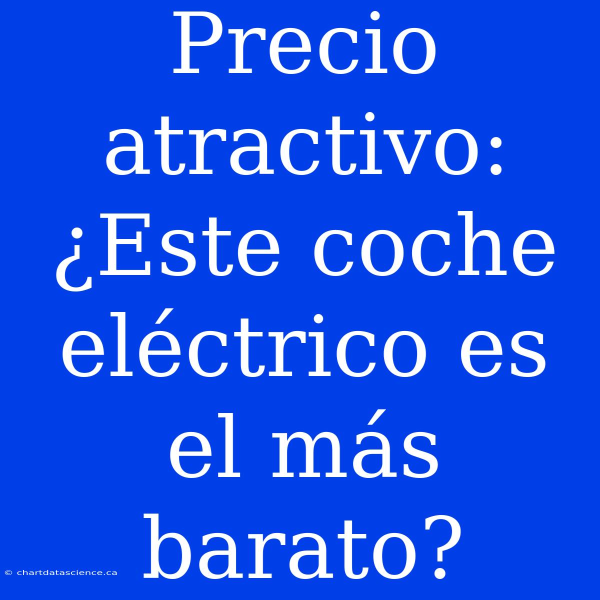 Precio Atractivo: ¿Este Coche Eléctrico Es El Más Barato?