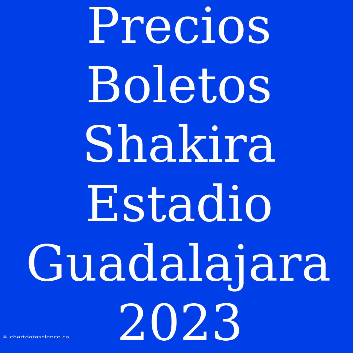 Precios Boletos Shakira Estadio Guadalajara 2023