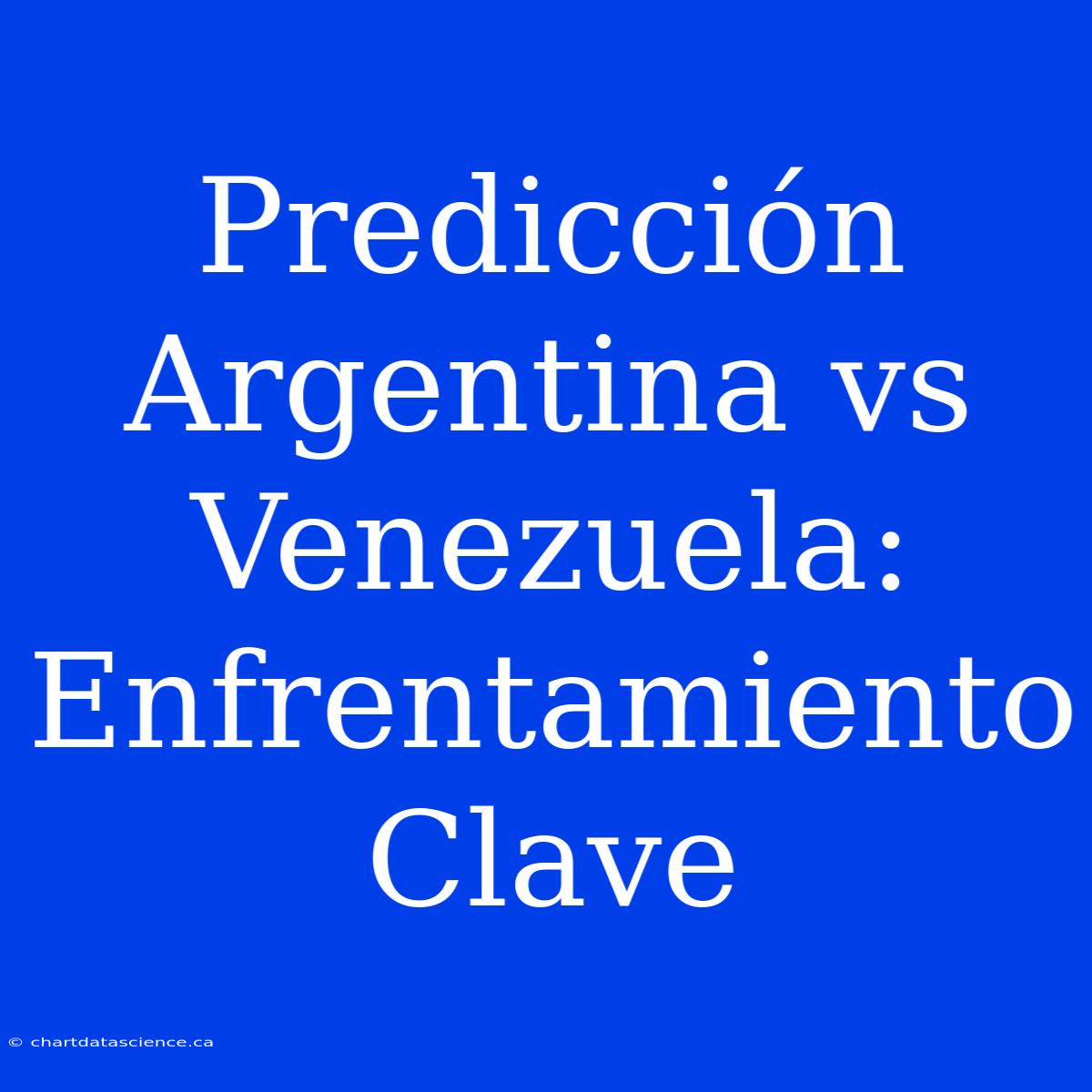 Predicción Argentina Vs Venezuela: Enfrentamiento Clave