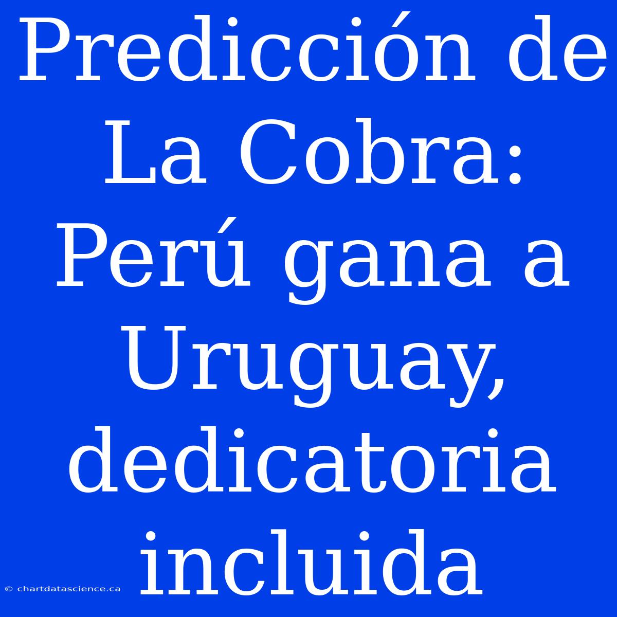 Predicción De La Cobra: Perú Gana A Uruguay, Dedicatoria Incluida