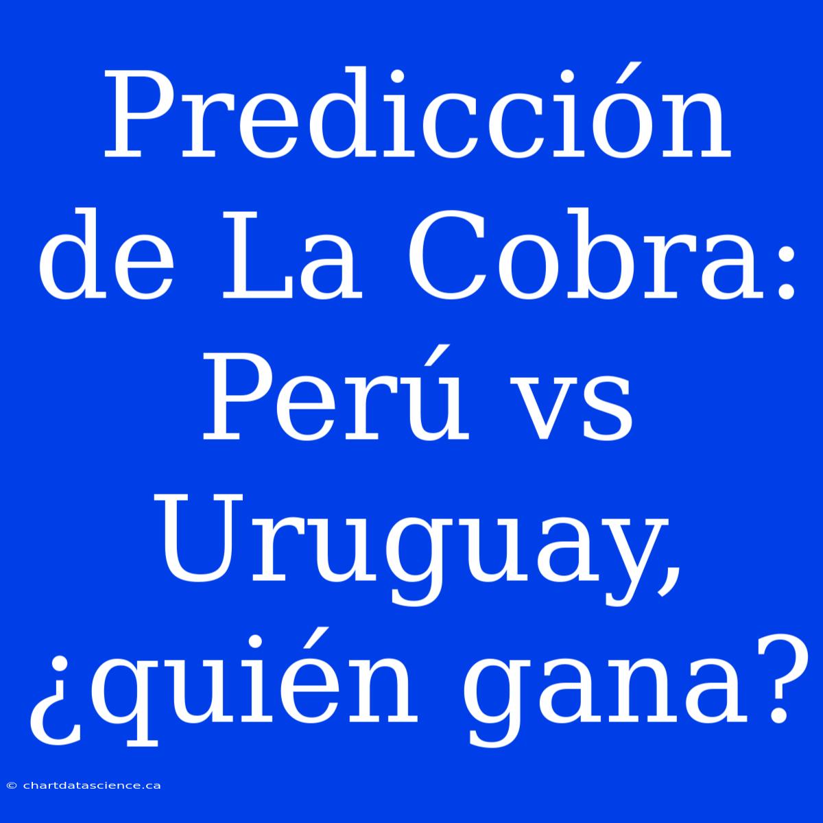 Predicción De La Cobra: Perú Vs Uruguay, ¿quién Gana?