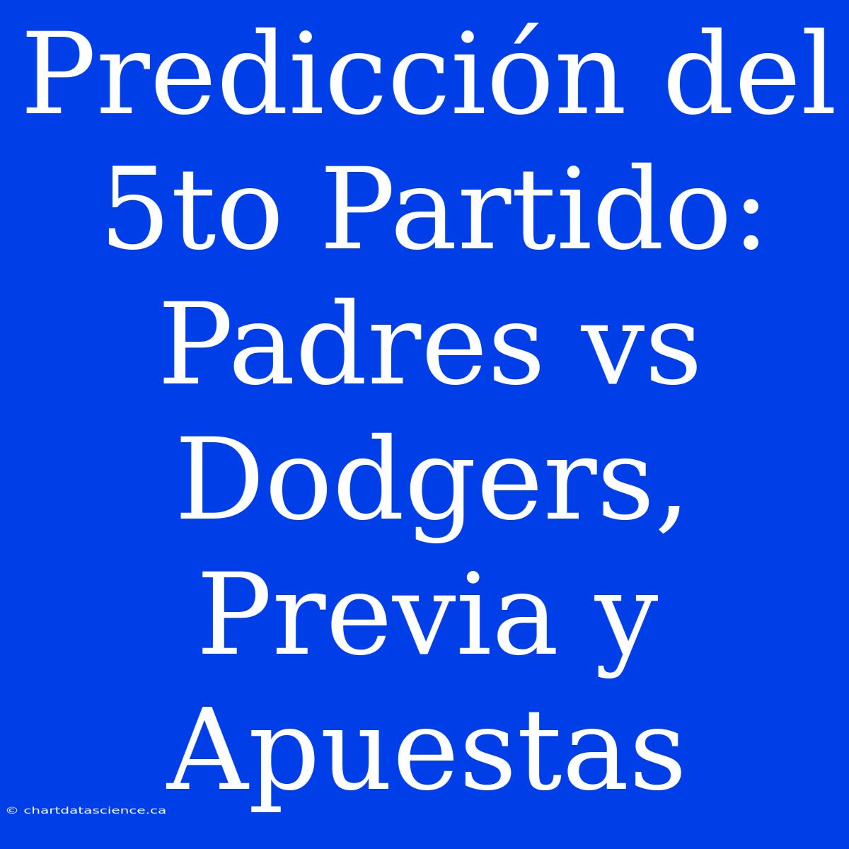 Predicción Del 5to Partido: Padres Vs Dodgers, Previa Y Apuestas