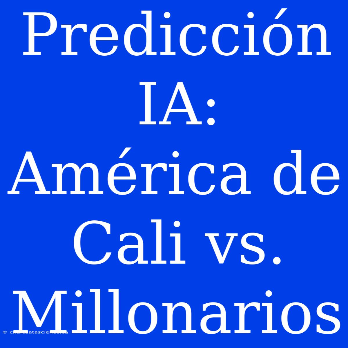 Predicción IA: América De Cali Vs. Millonarios