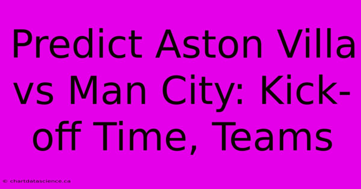 Predict Aston Villa Vs Man City: Kick-off Time, Teams