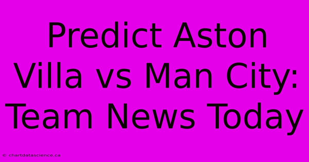 Predict Aston Villa Vs Man City: Team News Today