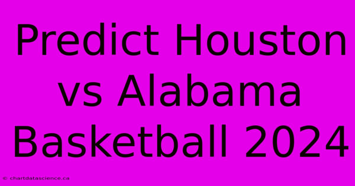 Predict Houston Vs Alabama Basketball 2024