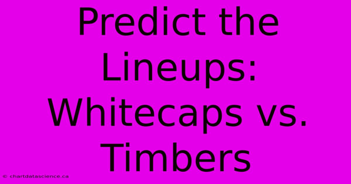 Predict The Lineups: Whitecaps Vs. Timbers