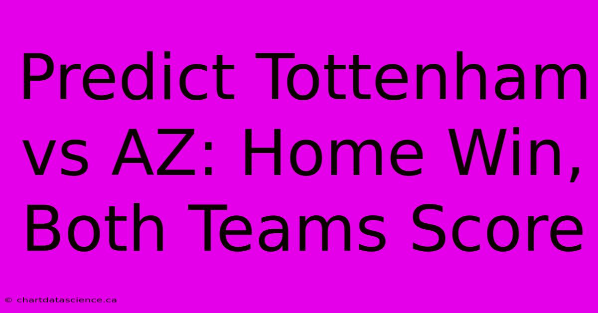 Predict Tottenham Vs AZ: Home Win, Both Teams Score