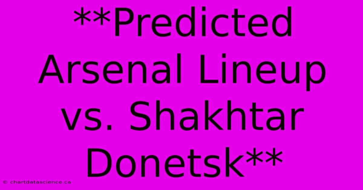 **Predicted Arsenal Lineup Vs. Shakhtar Donetsk**