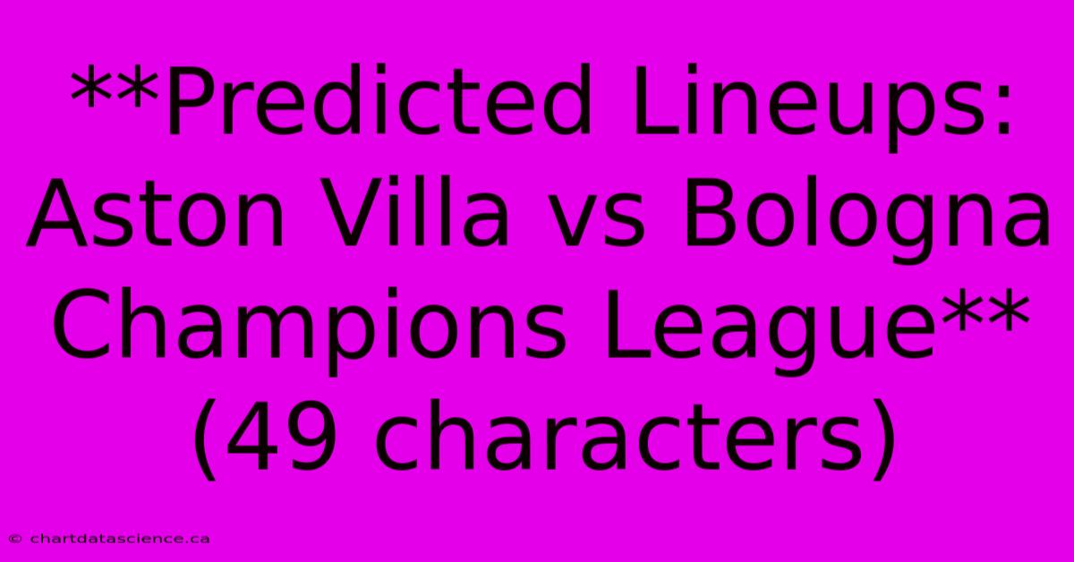 **Predicted Lineups: Aston Villa Vs Bologna Champions League** (49 Characters)