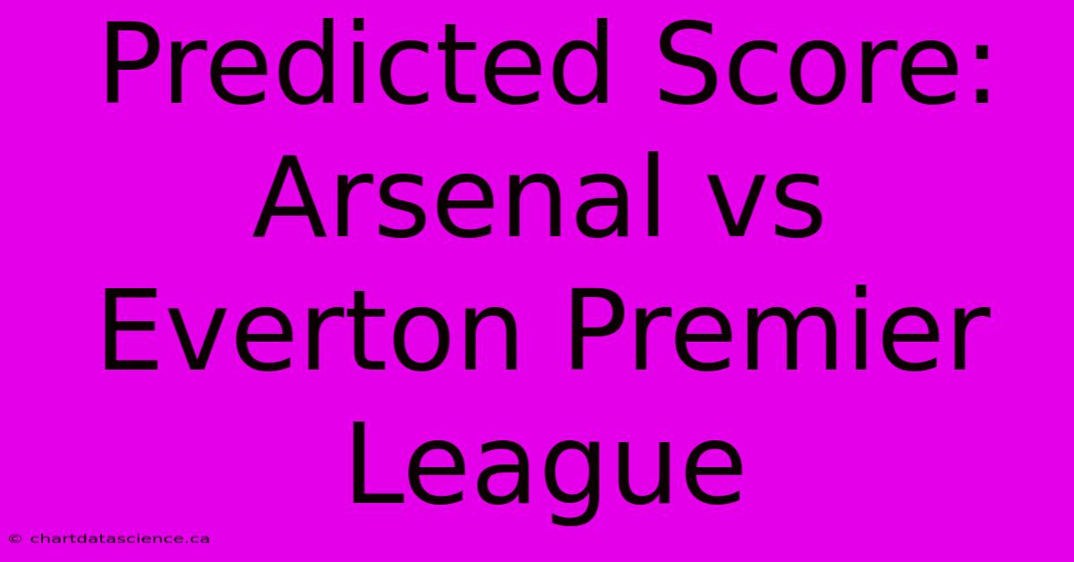 Predicted Score: Arsenal Vs Everton Premier League