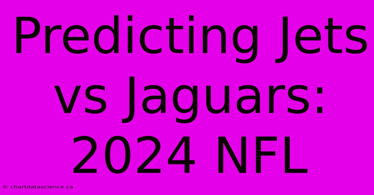 Predicting Jets Vs Jaguars: 2024 NFL