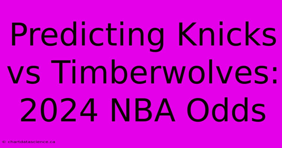 Predicting Knicks Vs Timberwolves: 2024 NBA Odds