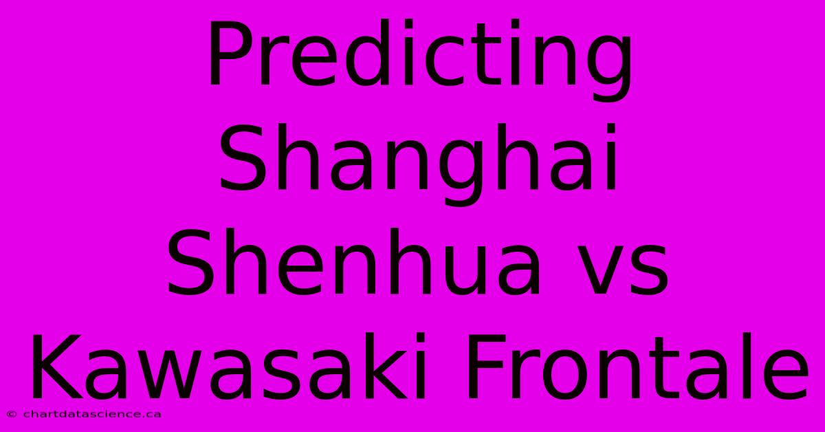 Predicting Shanghai Shenhua Vs Kawasaki Frontale