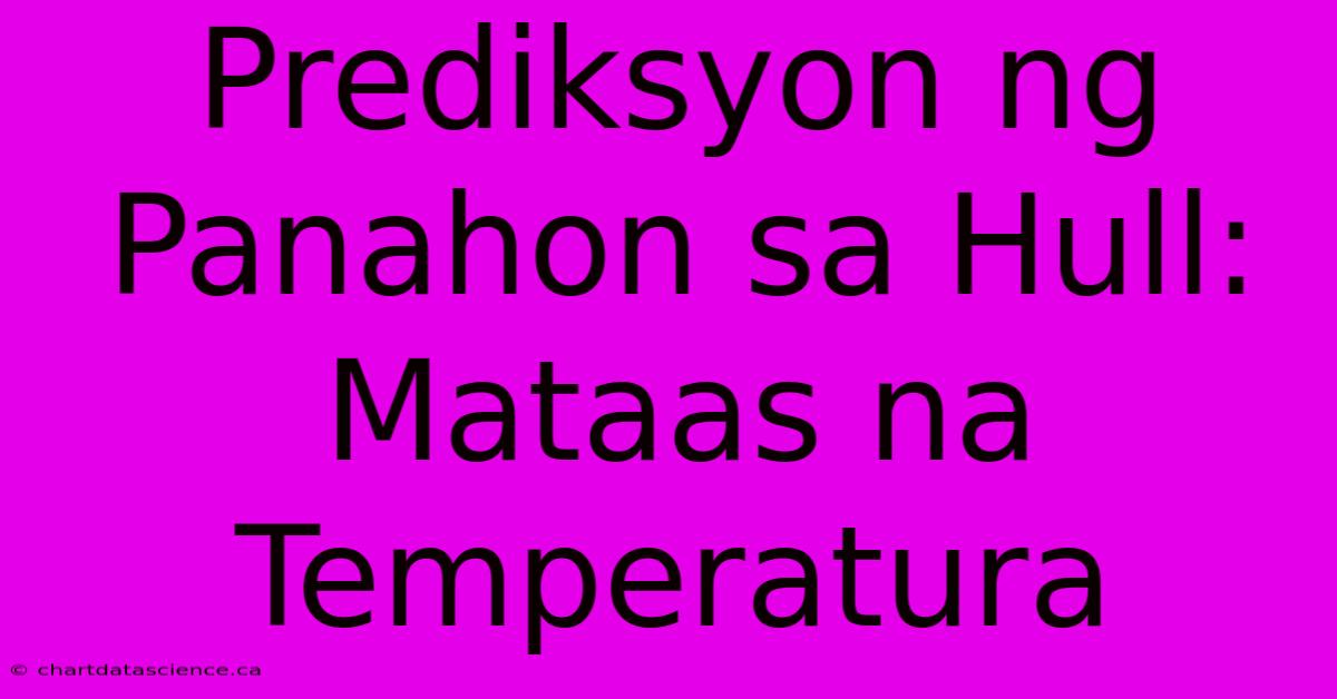 Prediksyon Ng Panahon Sa Hull: Mataas Na Temperatura