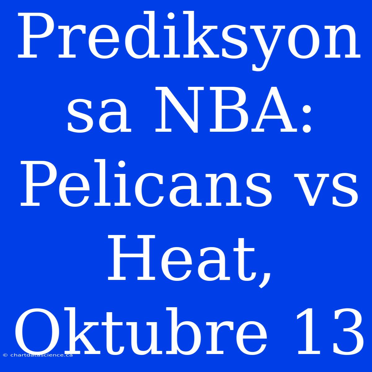 Prediksyon Sa NBA: Pelicans Vs Heat, Oktubre 13