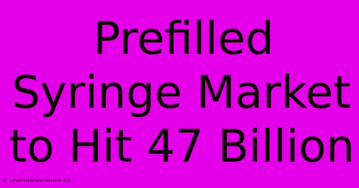 Prefilled Syringe Market To Hit 47 Billion