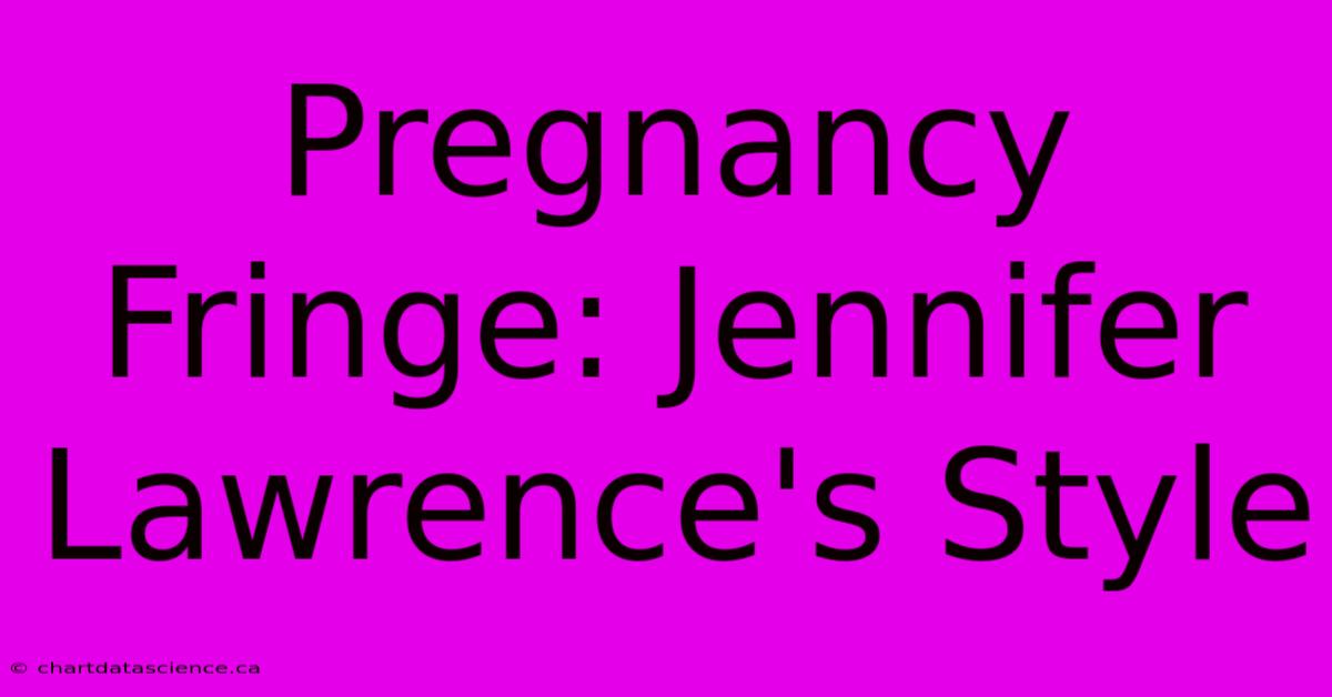 Pregnancy Fringe: Jennifer Lawrence's Style