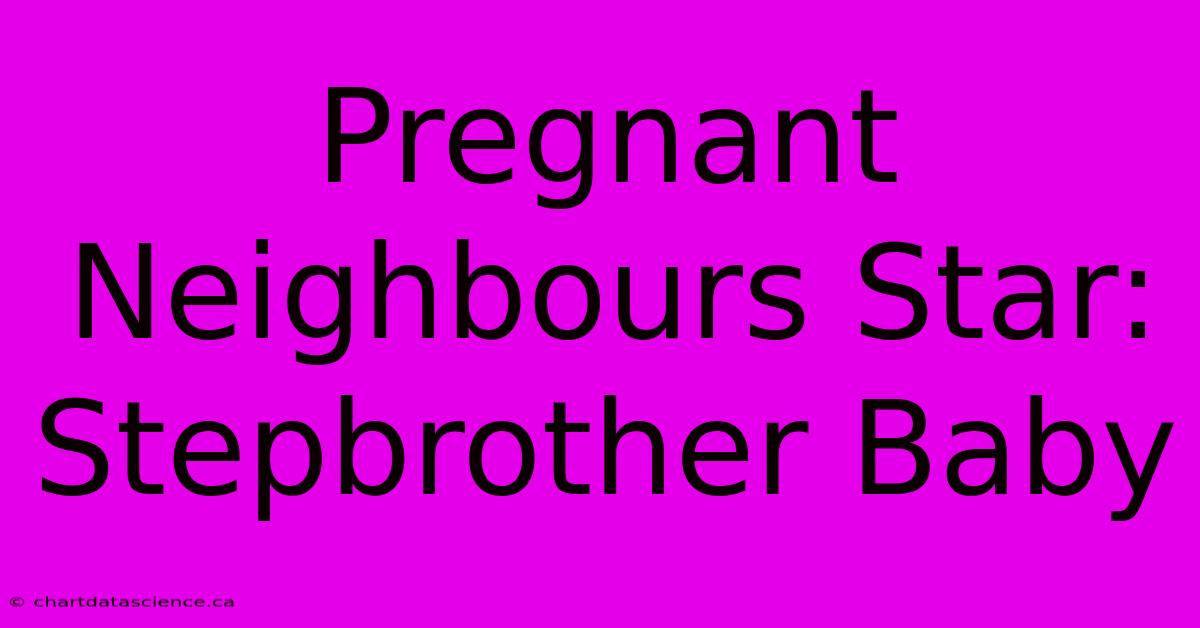 Pregnant Neighbours Star: Stepbrother Baby