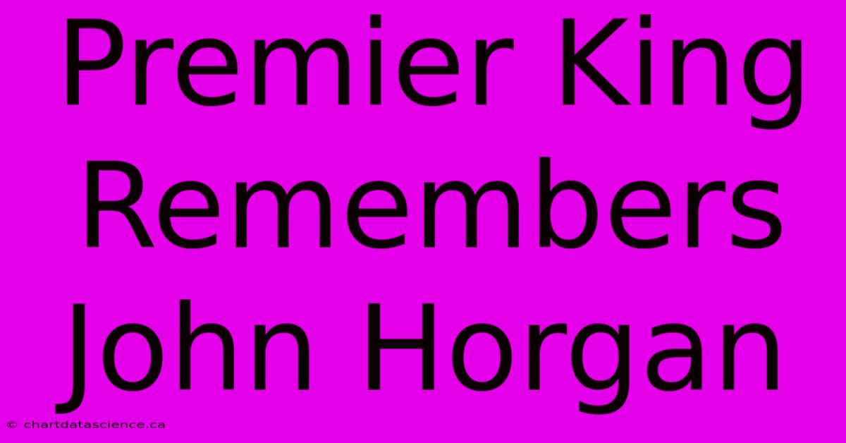 Premier King Remembers John Horgan