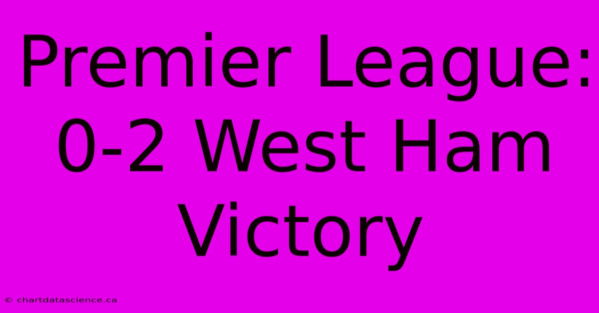 Premier League: 0-2 West Ham Victory