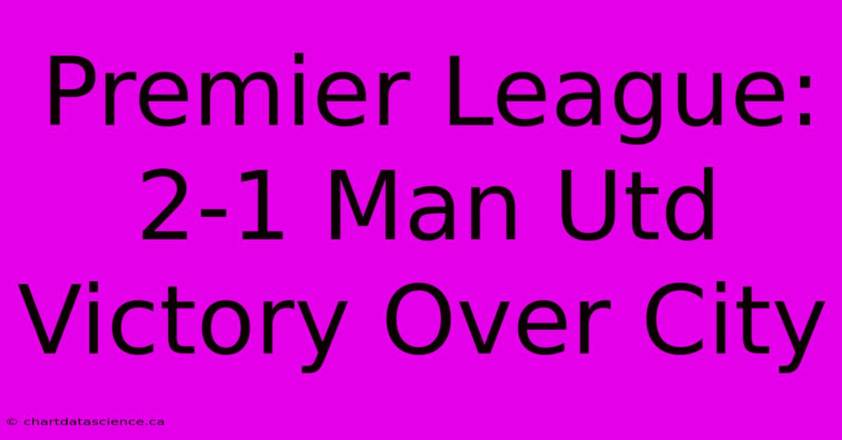 Premier League: 2-1 Man Utd Victory Over City