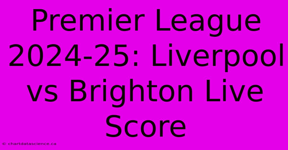 Premier League 2024-25: Liverpool Vs Brighton Live Score