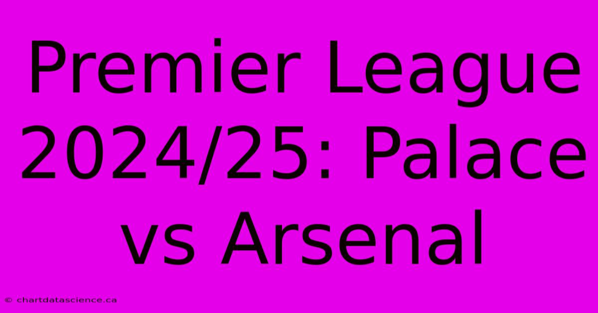 Premier League 2024/25: Palace Vs Arsenal